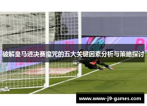 破解皇马进决赛魔咒的五大关键因素分析与策略探讨