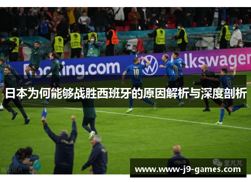 日本为何能够战胜西班牙的原因解析与深度剖析