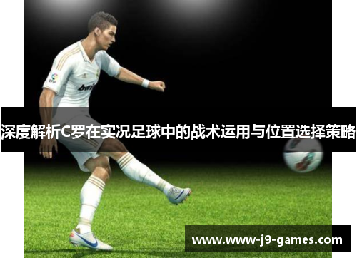 深度解析C罗在实况足球中的战术运用与位置选择策略