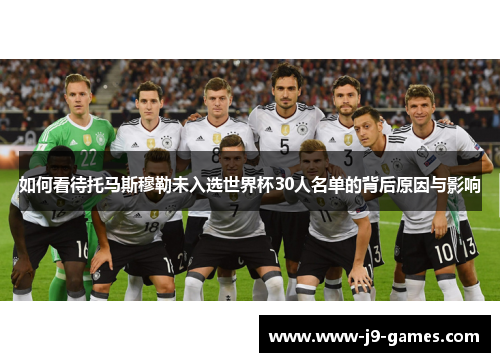 如何看待托马斯穆勒未入选世界杯30人名单的背后原因与影响