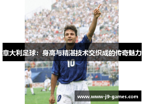 意大利足球：身高与精湛技术交织成的传奇魅力