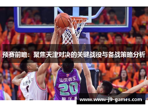 预赛前瞻：聚焦天津对决的关键战役与备战策略分析