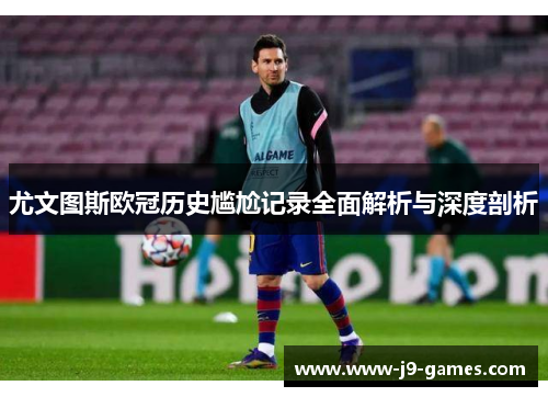 尤文图斯欧冠历史尴尬记录全面解析与深度剖析