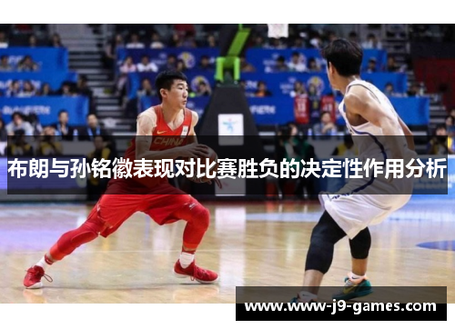 布朗与孙铭徽表现对比赛胜负的决定性作用分析