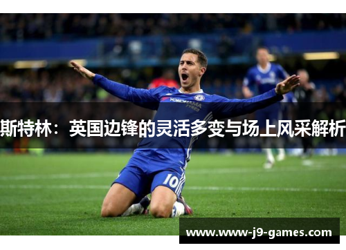 斯特林：英国边锋的灵活多变与场上风采解析