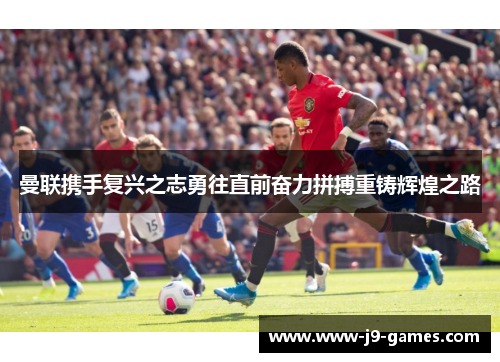 曼联携手复兴之志勇往直前奋力拼搏重铸辉煌之路