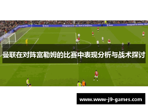 曼联在对阵富勒姆的比赛中表现分析与战术探讨