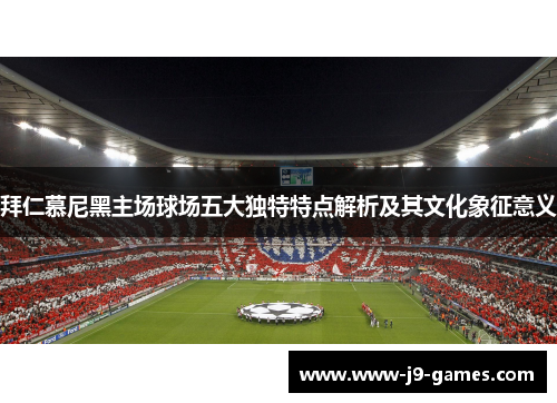 拜仁慕尼黑主场球场五大独特特点解析及其文化象征意义