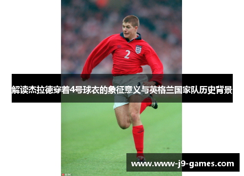 解读杰拉德穿着4号球衣的象征意义与英格兰国家队历史背景