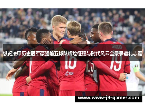 纵览法甲历史冠军豪强前五球队辉煌征程与时代风云全景录巡礼志篇