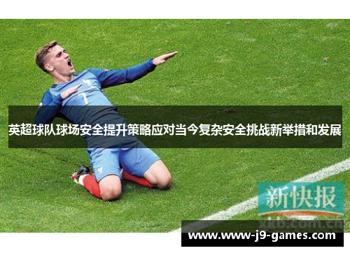 英超球队球场安全提升策略应对当今复杂安全挑战新举措和发展