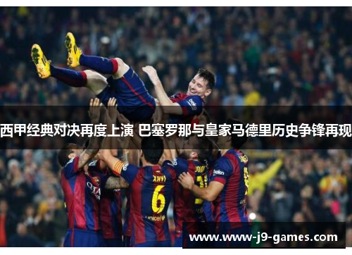 西甲经典对决再度上演 巴塞罗那与皇家马德里历史争锋再现