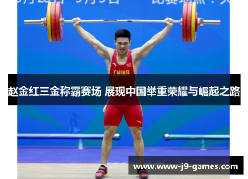 赵金红三金称霸赛场 展现中国举重荣耀与崛起之路 赵金红三金称霸赛场 展现中国举重荣耀与崛起之路