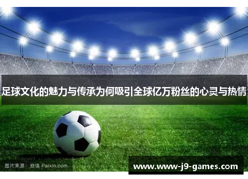 足球文化的魅力与传承为何吸引全球亿万粉丝的心灵与热情