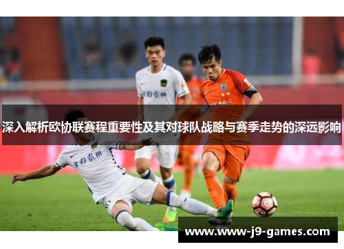 深入解析欧协联赛程重要性及其对球队战略与赛季走势的深远影响