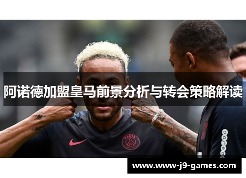 阿诺德加盟皇马前景分析与转会策略解读