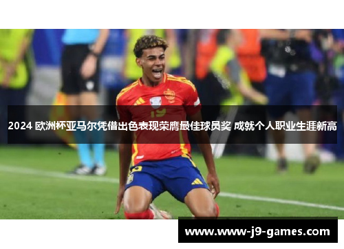 2024 欧洲杯亚马尔凭借出色表现荣膺最佳球员奖 成就个人职业生涯新高