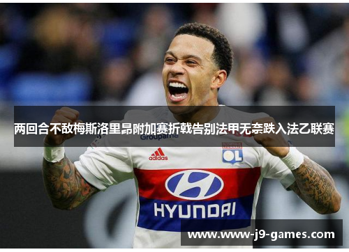 两回合不敌梅斯洛里昂附加赛折戟告别法甲无奈跌入法乙联赛