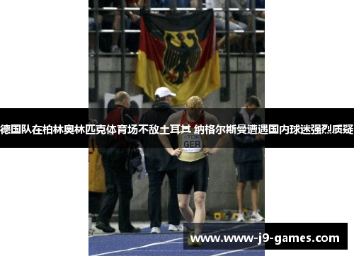 德国队在柏林奥林匹克体育场不敌土耳其 纳格尔斯曼遭遇国内球迷强烈质疑