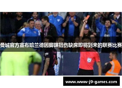 曼城官方宣布哈兰德因脚踝扭伤缺席即将到来的联赛比赛