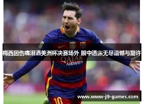 梅西因伤痛泪洒美洲杯决赛场外 眼中透露无尽遗憾与期许