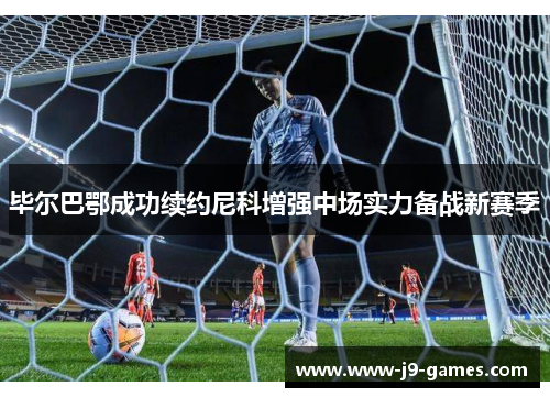 毕尔巴鄂成功续约尼科增强中场实力备战新赛季