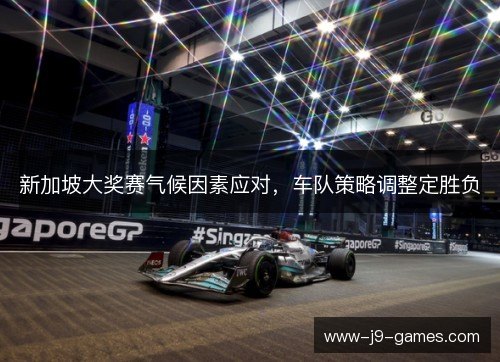 新加坡大奖赛气候因素应对，车队策略调整定胜负