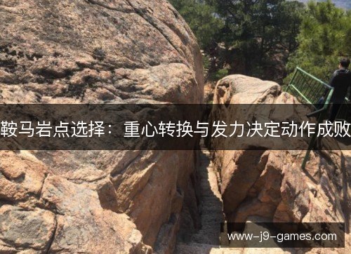 鞍马岩点选择：重心转换与发力决定动作成败